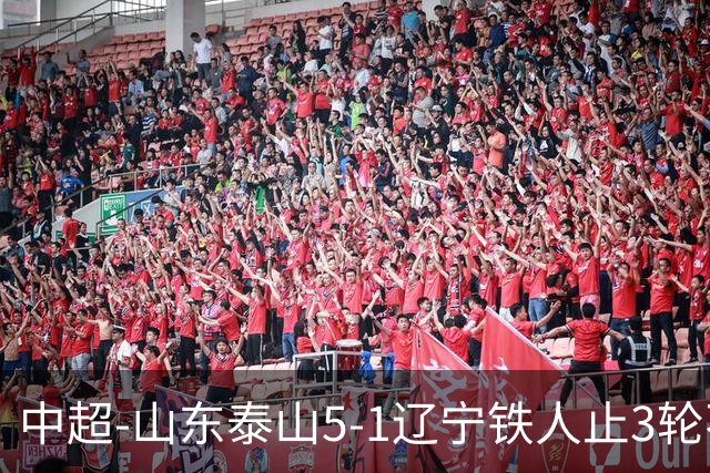中超-山东泰山5-1辽宁铁人止3轮不胜暂升第四 泽卡2射1传瓦科双响