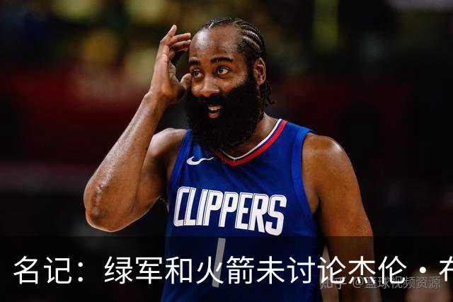 名记：绿军和火箭未讨论杰伦·布朗交易 但前者一直对申京有兴趣