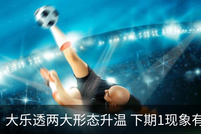 大乐透两大形态升温 下期1现象有望成今年首例