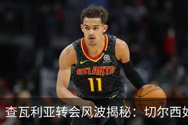 查瓦利亚转会风波揭秘：切尔西如何看中这位西甲明星的潜力？