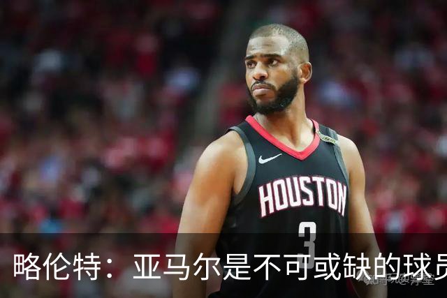 略伦特：亚马尔是不可或缺的球员 他能凭一己之力改变比赛走向