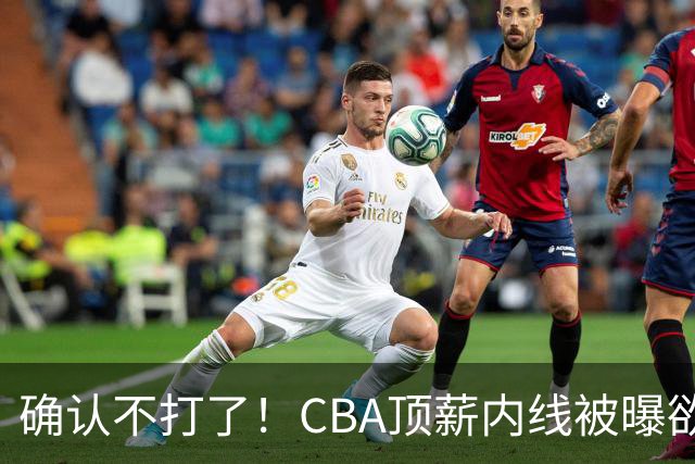 确认不打了！CBA顶薪内线被曝欲离队，加盟广东驰援杜锋成首选？