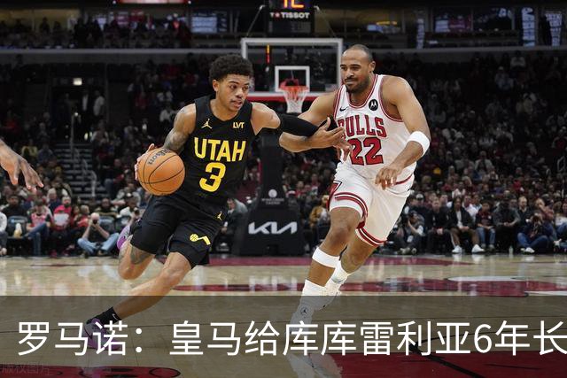 罗马诺：皇马给库库雷利亚6年长约，对近期的新援表现出绝对信任