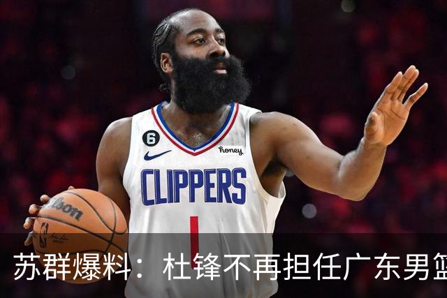 苏群爆料：杜锋不再担任广东男篮主帅，并且说出一个充分的理由