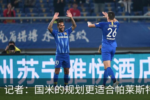 记者：国米的规划更适合帕莱斯特拉，但实在难敌英超俱乐部财力