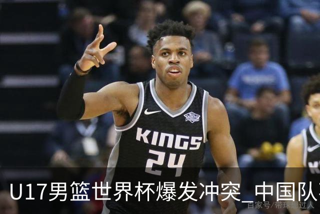 U17男篮世界杯爆发冲突 中国队不敌立陶宛淘汰赛战法国