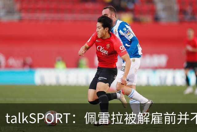 talkSPORT：佩雷拉被解雇前并不知情 利雅得新月有意且薪资丰厚
